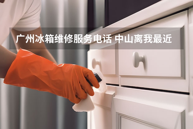 广州冰箱维修服务电话 中山离我最近的冰箱维修师傅电话多少