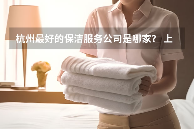 杭州最好的保洁服务公司是哪家？ 上海保洁公司哪家服务好