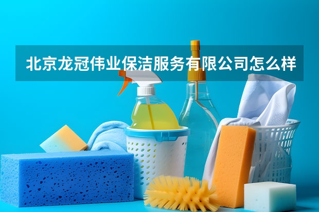 北京龙冠伟业保洁服务有限公司怎么样？