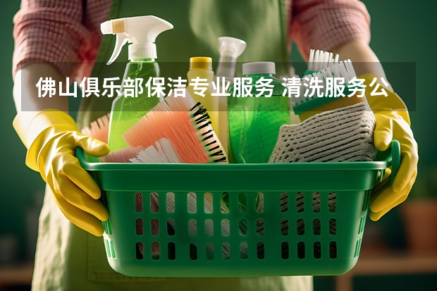 佛山俱乐部保洁专业服务 清洗服务公司哪家好？
