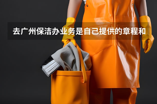 去广州保洁办业务是自己提供的章程和印章吗