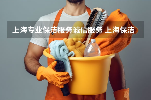 上海专业保洁服务诚信服务 上海保洁公司哪家口碑最好