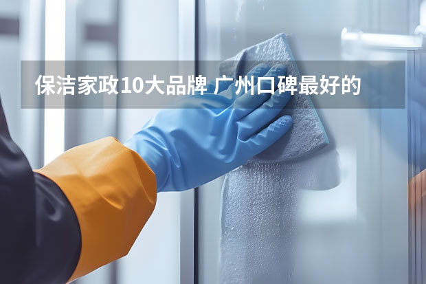 保洁家政10大品牌 广州口碑最好的十大家政公司
